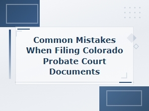 Common Mistakes in Colorado Probate Court Documents
