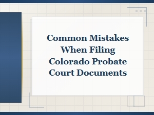 Common Mistakes in Colorado Probate Court Filings