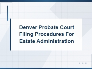 How to File Estate Administration in Denver Probate Court