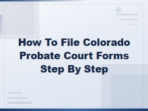 Filing Colorado Probate Court Forms: a Step-by-Step Guide
