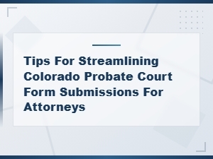 Colorado Probate Court Form Submission Tips for Attorneys